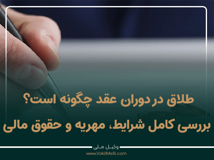 طلاق در دوران عقد چگونه است؟ بررسی کامل شرایط، مهریه و حقوق مالی